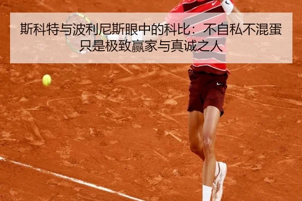 斯科特与波利尼斯眼中的科比：不自私不混蛋 只是极致赢家与真诚之人