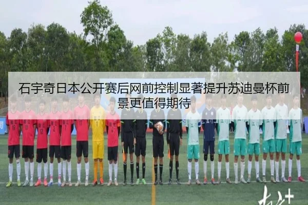 石宇奇日本公开赛后网前控制显著提升苏迪曼杯前景更值得期待